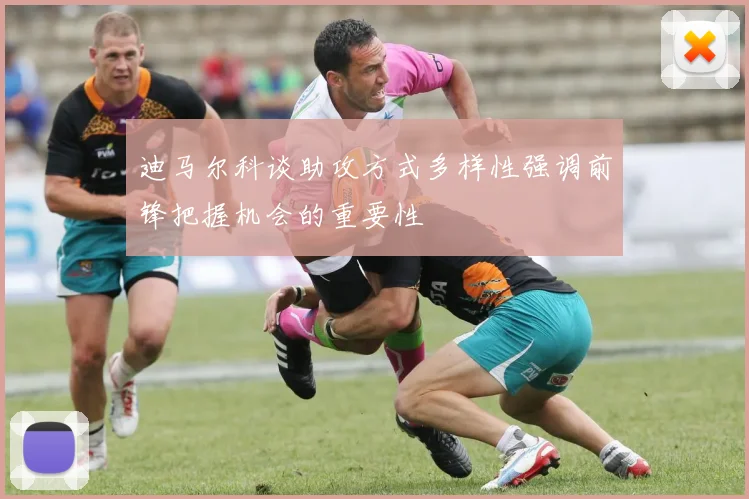 迪马尔科谈助攻方式多样性强调前锋把握机会的重要性