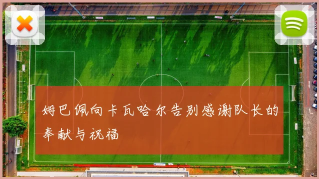 姆巴佩向卡瓦哈尔告别感谢队长的奉献与祝福