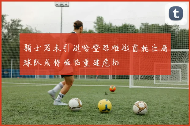 骑士若未引进哈登恐难逃首轮出局球队或将面临重建危机